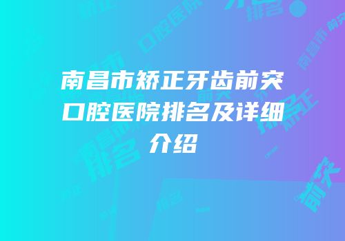 南昌市矫正牙齿前突口腔医院排名及详细介绍