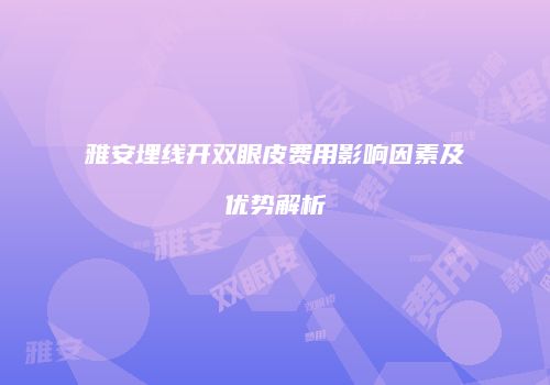 雅安埋线开双眼皮费用影响因素及优势解析