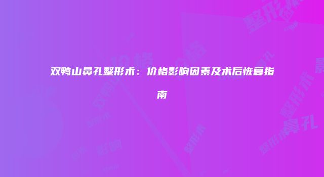 双鸭山鼻孔整形术：价格影响因素及术后恢复指南