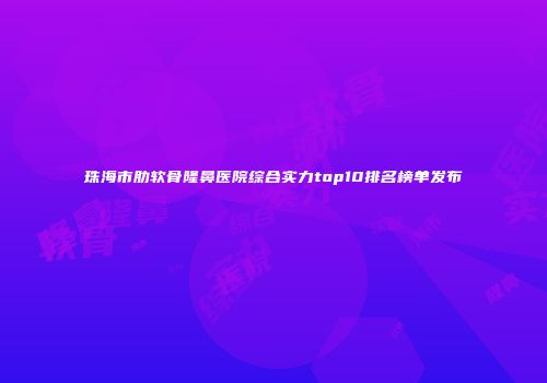 珠海市肋软骨隆鼻医院综合实力top10排名榜单发布