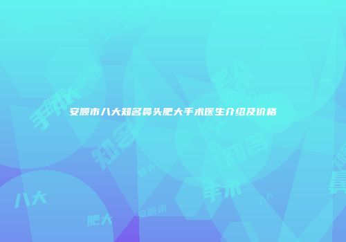 安顺市八大知名鼻头肥大手术医生介绍及价格