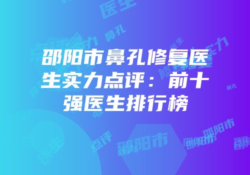 邵阳市鼻孔修复医生实力点评：前十强医生排行榜