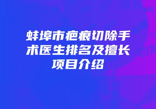 蚌埠市疤痕切除手术医生排名及擅长项目介绍