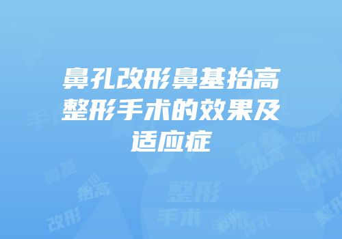 鼻孔改形鼻基抬高整形手术的效果及适应症