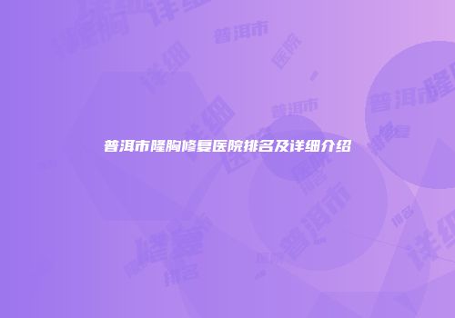 普洱市隆胸修复医院排名及详细介绍