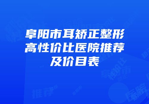 阜阳市耳矫正整形高性价比医院推荐及价目表