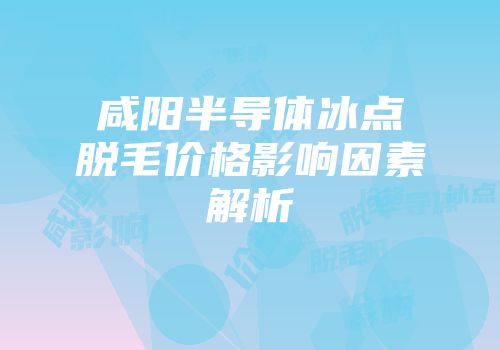 咸阳半导体冰点脱毛价格影响因素解析