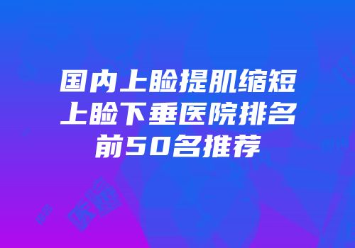 国内上睑提肌缩短上睑下垂医院排名前50名推荐