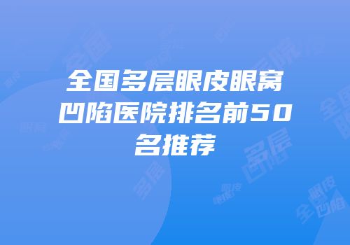 全国多层眼皮眼窝凹陷医院排名前50名推荐