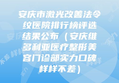 安庆市激光改善法令纹医院排行榜评选结果公布（安庆维多利亚医疗整形美容门诊部实力口碑样样不差）