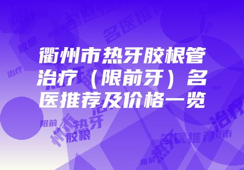 衢州市热牙胶根管治疗（限前牙）名医推荐及价格一览