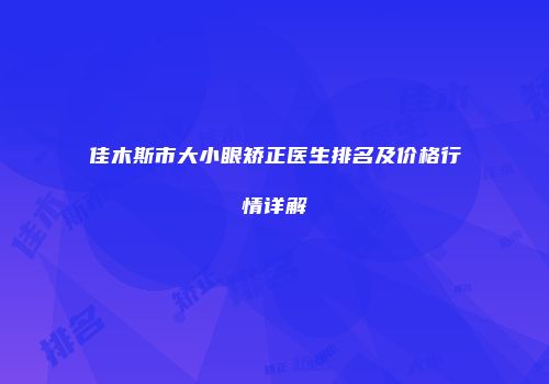 佳木斯市大小眼矫正医生排名及价格行情详解