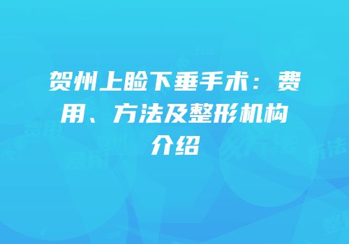 贺州上睑下垂手术：费用、方法及整形机构介绍