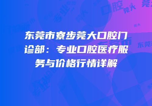 东莞市寮步莞大口腔门诊部：专业口腔医疗服务与价格行情详解
