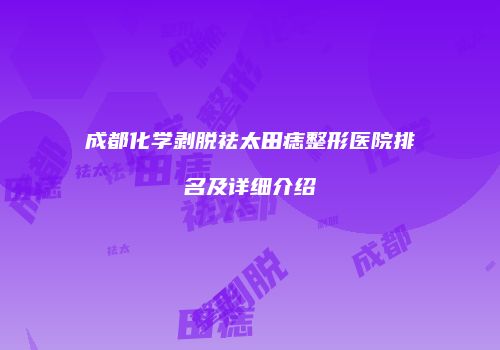 成都化学剥脱祛太田痣整形医院排名及详细介绍