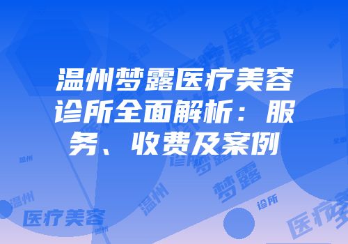 温州梦露医疗美容诊所全面解析：服务、收费及案例