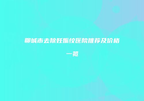 聊城市去除妊娠纹医院推荐及价格一览