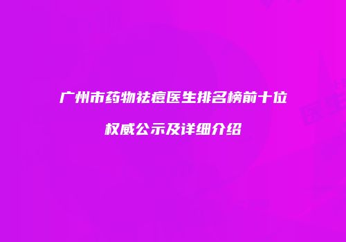 广州市药物祛痘医生排名榜前十位权威公示及详细介绍
