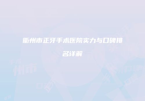 衢州市正牙手术医院实力与口碑排名详解