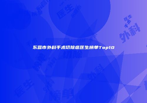东营市外科手术切除痣医生榜单Top10
