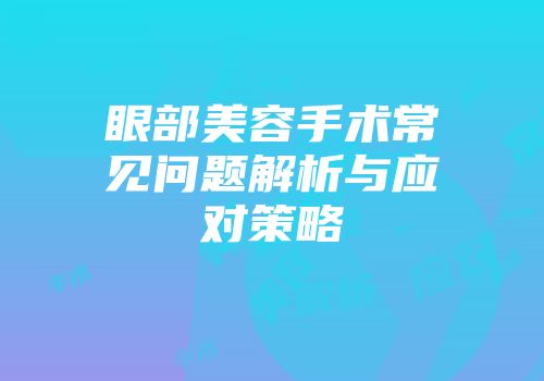 眼部美容手术常见问题解析与应对策略