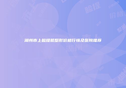 湖州市上睑提肌整形价格行情及医院推荐