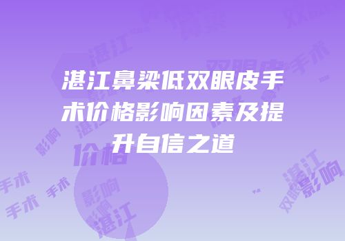 湛江鼻梁低双眼皮手术价格影响因素及提升自信之道