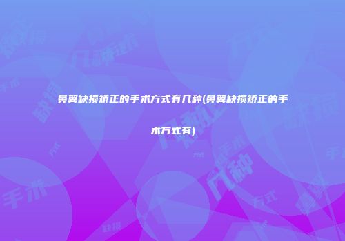 鼻翼缺损矫正的手术方式有几种(鼻翼缺损矫正的手术方式有)