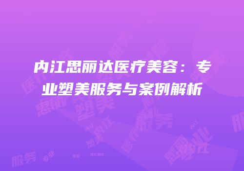 内江思丽达医疗美容：专业塑美服务与案例解析