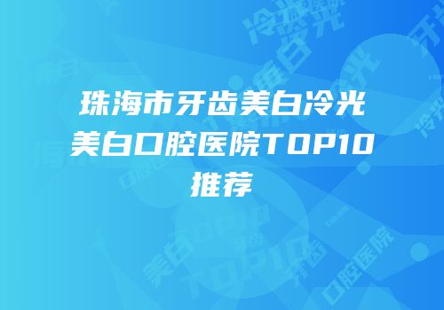 珠海市牙齿美白冷光美白口腔医院TOP10推荐