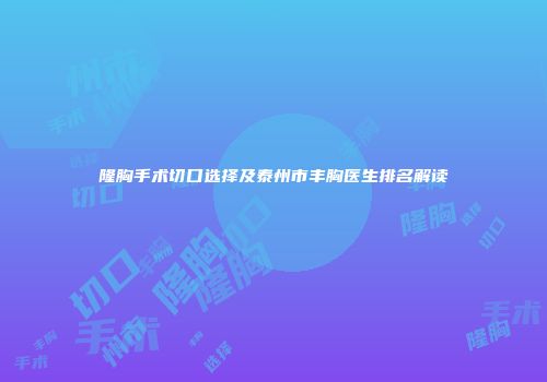 隆胸手术切口选择及泰州市丰胸医生排名解读