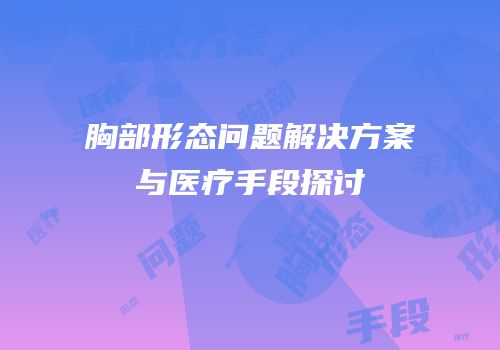 胸部形态问题解决方案与医疗手段探讨