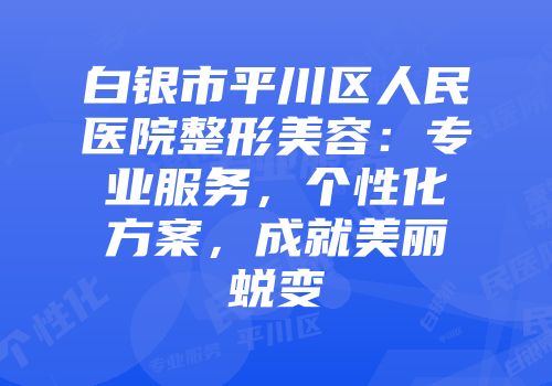 白银市平川区人民医院整形美容：专业服务，个性化方案，成就美丽蜕变