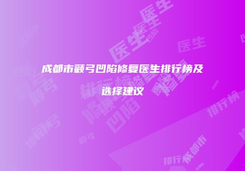成都市颧弓凹陷修复医生排行榜及选择建议