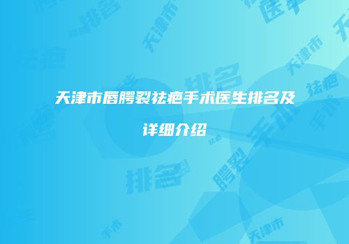 天津市唇腭裂祛疤手术医生排名及详细介绍