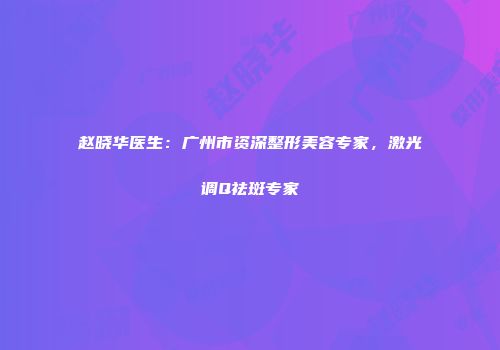 赵晓华医生：广州市资深整形美容专家，激光调Q祛斑专家