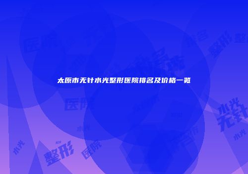 太原市无针水光整形医院排名及价格一览