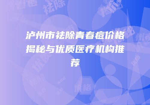 泸州市祛除青春痘价格揭秘与优质医疗机构推荐