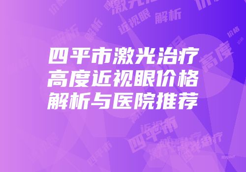 四平市激光治疗高度近视眼价格解析与医院推荐