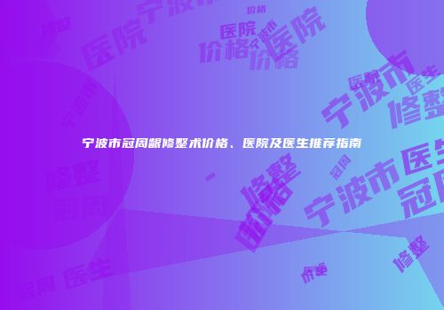 宁波市冠周龈修整术价格、医院及医生推荐指南