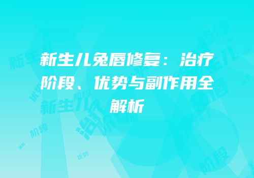 新生儿兔唇修复：治疗阶段、优势与副作用全解析