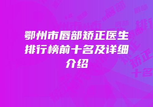 鄂州市唇部矫正医生排行榜前十名及详细介绍