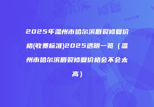 2025年温州市哈尔滨唇裂修复价格(收费标准)2025透明一览（温州市哈尔滨唇裂修复价格会不会太高）
