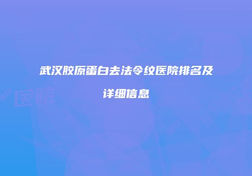 武汉胶原蛋白去法令纹医院排名及详细信息