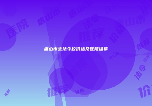 唐山市去法令纹价格及医院推荐