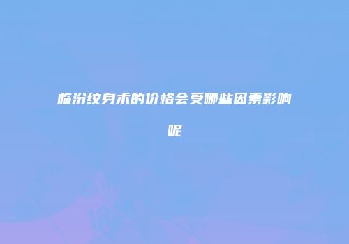 临汾纹身术的价格会受哪些因素影响呢