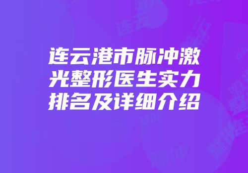 连云港市脉冲激光整形医生实力排名及详细介绍