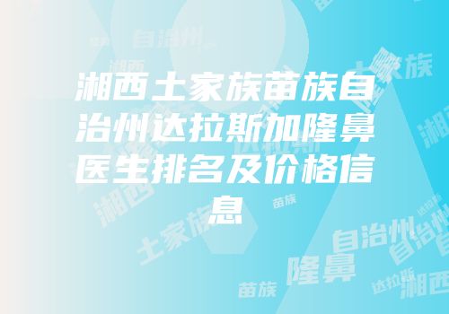 湘西土家族苗族自治州达拉斯加隆鼻医生排名及价格信息