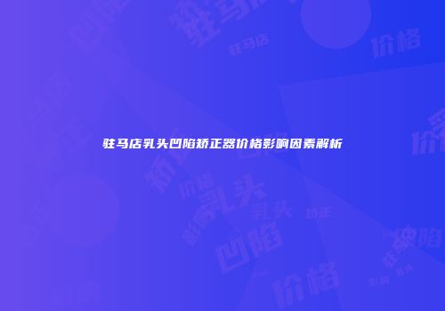 驻马店乳头凹陷矫正器价格影响因素解析