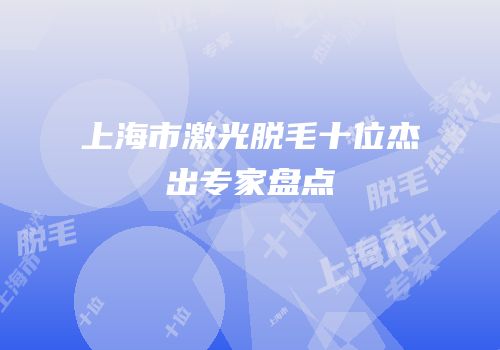 上海市激光脱毛十位杰出专家盘点